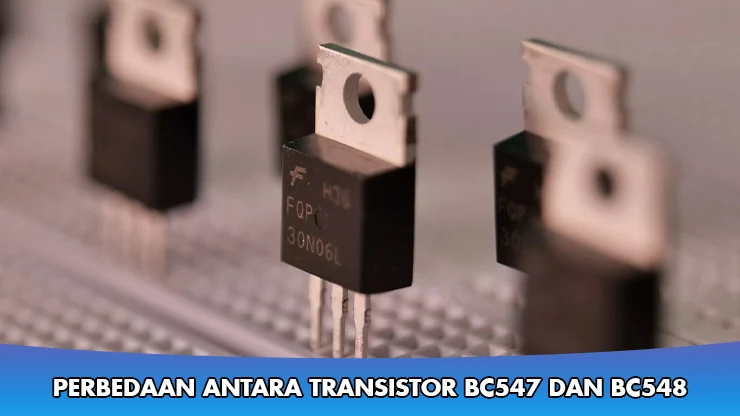Perbedaan Antara Transistor BC547 dan BC548, Wajib Kamu Tahu!